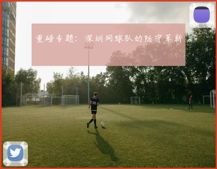 重磅专题：深圳网球队的防守革新