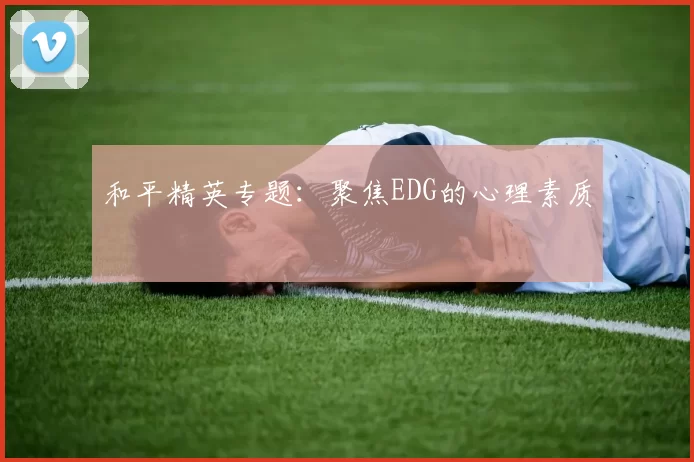 和平精英专题：聚焦EDG的心理素质