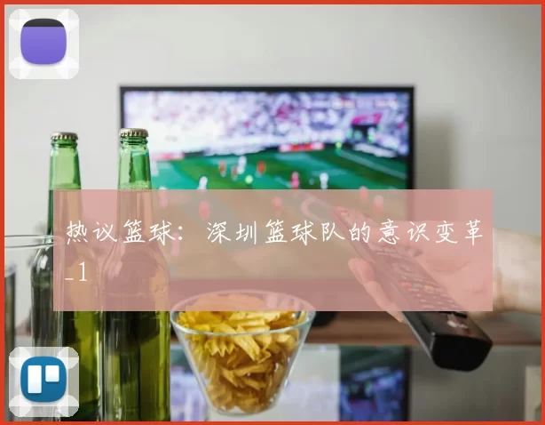 热议篮球：深圳篮球队的意识变革_1
