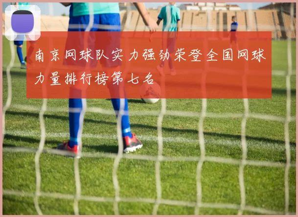 南京网球队实力强劲荣登全国网球力量排行榜第七名