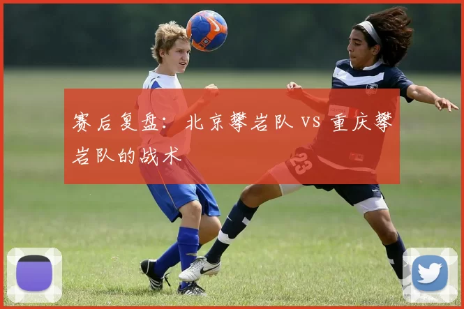 赛后复盘：北京攀岩队 vs 重庆攀岩队的战术