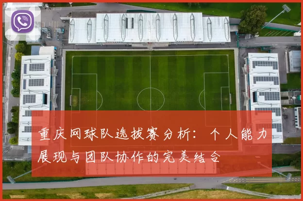 重庆网球队选拔赛分析：个人能力展现与团队协作的完美结合